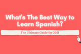 What’s The Best Way to Learn Spanish?