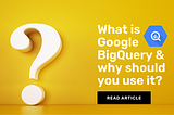 What is Google BigQuery and why should marketers use it?