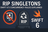 RIP Singletons: Swift 6’s Concurrency Rules Explained