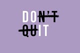 DO HARD THINGS, DON’T QUIT