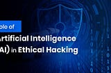 Role of Artificial Intelligence (AI) in Ethical Hacking
