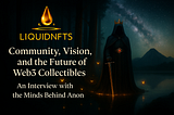 A wide-format digital graphic featuring the title “Community, Vision, and the Future of Web3 Collectibles” and the subtitle “An Interview with the Minds Behind Anon NFTs” displayed in white serif typography on the left hand side of the image. The background is dark with a subtle gradient and a softly illuminated right side. The Liquid NFTs logo is positioned top left, completing a clean and professional hero image for a Web3-focused interview.