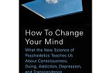 I Read Michael Pollan’s ‘How to Change Your Mind’.