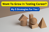 Want To Grow In Testing Career? My 5 Strategies For You !