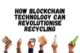 How Blockchain Technology can revolutionise recycling