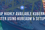Kubernetes : Spin Up Highly Available Kubernetes Cluster using kubeadm & Setup CNI | Part 3