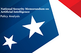 First-Ever U.S. AI National Security Memorandum: A Policy Analysis