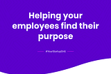 Helping your employees find their purpose