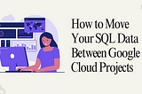 “Seamless Cloud SQL Migration: How to Move Your Data Between Google Cloud Projects with Ease”