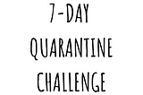 7-DAY QUARANTINE CHALLENGE 💪🏽