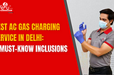 Best AC Gas Charging Service in Delhi: 5 Must-Know Inclusions
