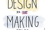 Design is not making stuff.