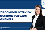 TOP COMMON INTERVIEW QUESTIONS FOR UX/UI DESIGNERS