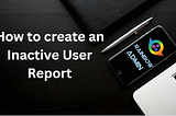 Create an Report to Track Inactive Salesforce Users