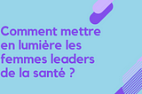 Comment mettre en lumière les femmes leaders de la santé ?