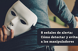 8 señales de alerta: Cómo detectar y evitar a los manipuladores