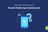 Shopify React Native: The Future of Mobile App Development at Shopify