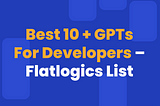 Best 10 + GPTs For Developers — Flatlogics List