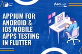 APPIUM For Android & iOS Mobile Apps Testing In Flutter