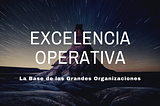 Serie Excelencia Operativa: la base de las Grandes Organizaciones