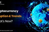 Cryptocurrency Adoption & Trends — What’s New?