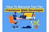 The Ultimate Guide to Becoming a Top-Tier Freelance Web Developer