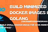 Build Minimized Docker Images in Golang