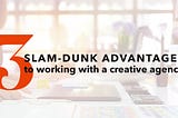3 slam-dunk advantages to working with a creative agency
