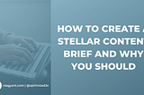 How to Create a Stellar Content Brief and Why You Should