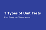 3 Types Of Unit Tests That Everyone Should Know