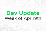 Dev update for the week of April 19th