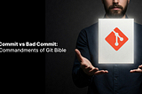 Good Commit vs Bad Commit: The 5 Commandments of Git Bible