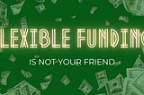 Flexible Funding is Not Your Friend