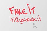 “Fake it till you Make it”