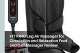 FIT KING Leg Air Massager for Circulation and Relaxation Foot and Calf Massager Review