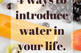 4 Ways to introduce water into your life.