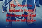 The Secret to Instantly Boost Relationships And Increase Influence