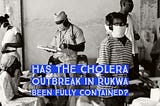 Has the cholera outbreak in Rukwa been fully contained?