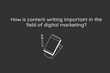 How is content writing important in the field of digital marketing?