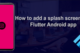 How to add a splash screen to a Flutter Android app