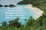 Hot and Healthy — Thriving Through Menopause One Pound at a Time — Day 65–67, April 15- April 17…