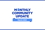 March 2021 Community Update