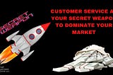 Use Customer Service as Your Secret Weapon to Dominate Your Market