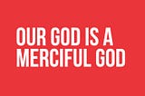 Our God Is A Merciful God