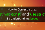 How to CORRECTLY use let, var, const, and ‘use strict’ by Understanding Scopes