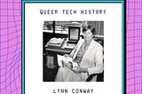 Queer Tech History / Lynn Conway