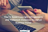 Small Business Owners Must Be Careful About These Trademark & Copyright Mistakes