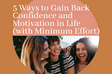 5 Ways to Gain Back Confidence and Motivation in Life (with Minimum Effort)