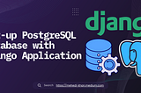 Complete Tutorial: Set-up PostgreSQL Database with Django Application