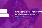 How Chatbots are transforming businesses — and why your business need one